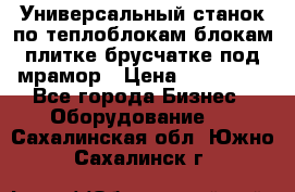 Универсальный станок по теплоблокам,блокам,плитке,брусчатке под мрамор › Цена ­ 450 000 - Все города Бизнес » Оборудование   . Сахалинская обл.,Южно-Сахалинск г.